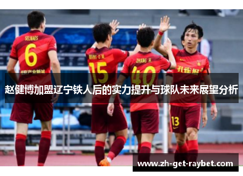 赵健博加盟辽宁铁人后的实力提升与球队未来展望分析