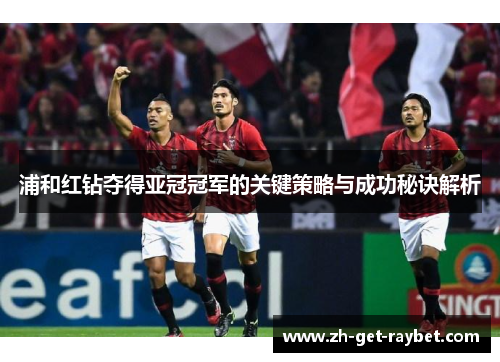 浦和红钻夺得亚冠冠军的关键策略与成功秘诀解析