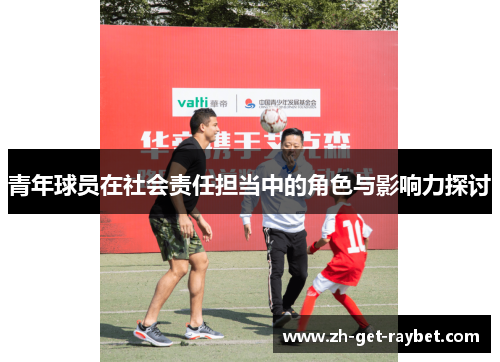青年球员在社会责任担当中的角色与影响力探讨