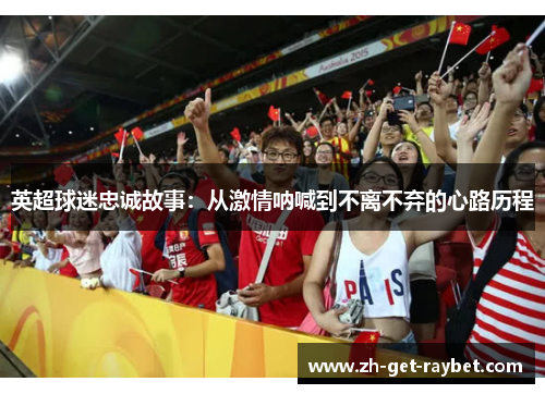 英超球迷忠诚故事：从激情呐喊到不离不弃的心路历程