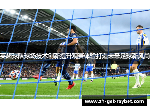 英超球队球场技术创新提升观赛体验打造未来足球新风尚