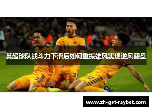 英超球队战斗力下滑后如何重振雄风实现逆风翻盘