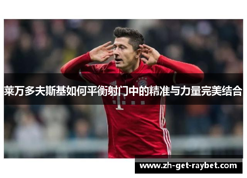 莱万多夫斯基如何平衡射门中的精准与力量完美结合