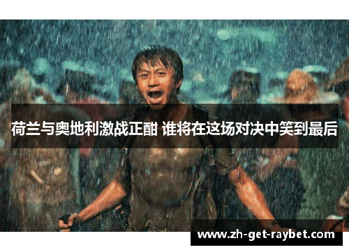 荷兰与奥地利激战正酣 谁将在这场对决中笑到最后